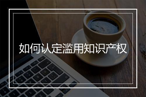 如何认定滥用知识产权