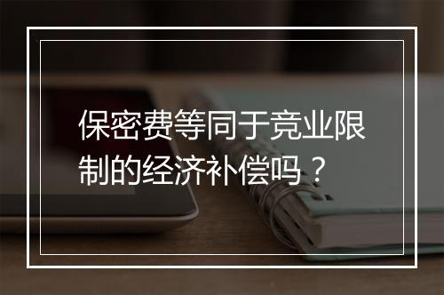 保密费等同于竞业限制的经济补偿吗？
