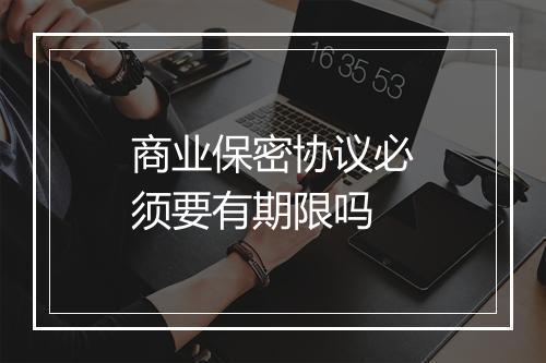 商业保密协议必须要有期限吗