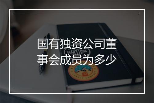 国有独资公司董事会成员为多少