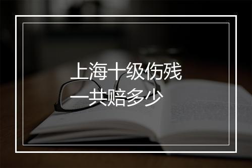 上海十级伤残一共赔多少