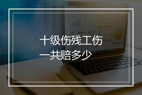 十级伤残工伤一共赔多少