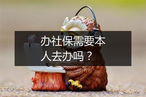办社保需要本人去办吗？