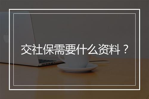 交社保需要什么资料？