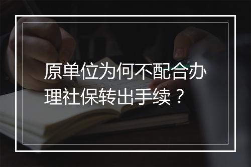 原单位为何不配合办理社保转出手续？