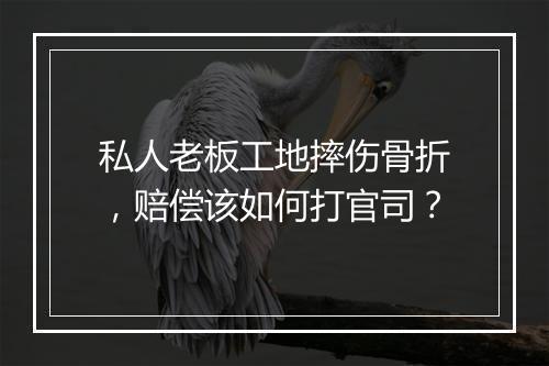 私人老板工地摔伤骨折，赔偿该如何打官司？