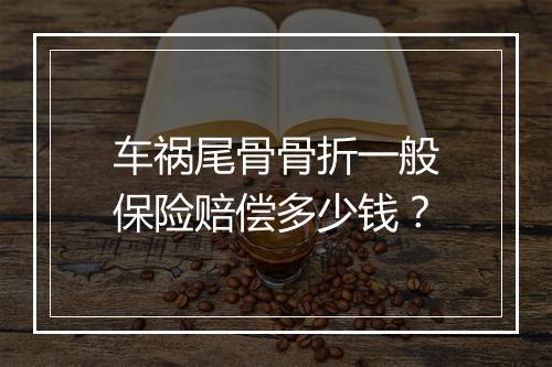 车祸尾骨骨折一般保险赔偿多少钱？