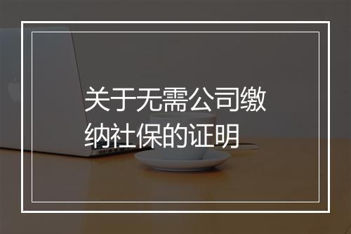 关于无需公司缴纳社保的证明