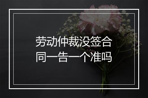 劳动仲裁没签合同一告一个准吗