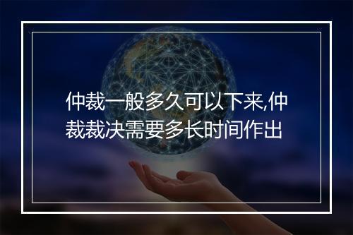 仲裁一般多久可以下来,仲裁裁决需要多长时间作出