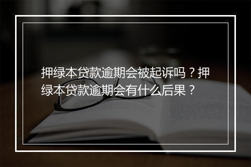 押绿本贷款逾期会被起诉吗？押绿本贷款逾期会有什么后果？