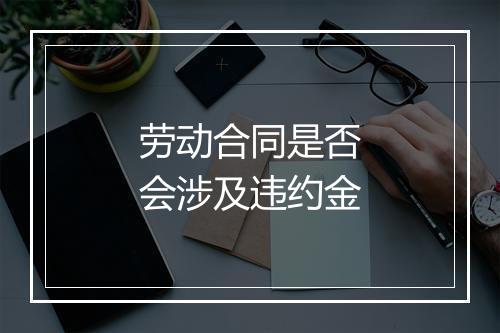 劳动合同是否会涉及违约金