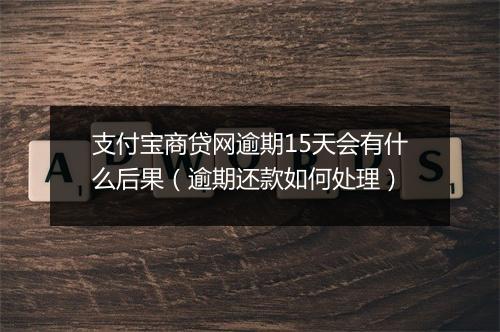支付宝商贷网逾期15天会有什么后果（逾期还款如何处理）