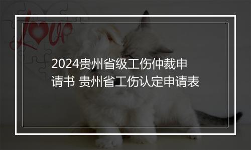 2024贵州省级工伤仲裁申请书 贵州省工伤认定申请表