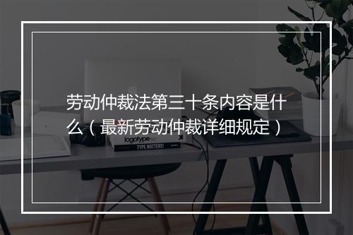 劳动仲裁法第三十条内容是什么（最新劳动仲裁详细规定）