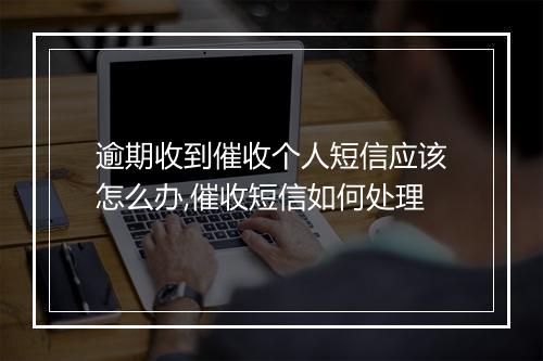 逾期收到催收个人短信应该怎么办,催收短信如何处理