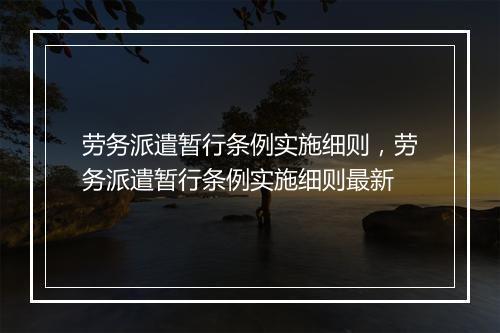 劳务派遣暂行条例实施细则，劳务派遣暂行条例实施细则最新