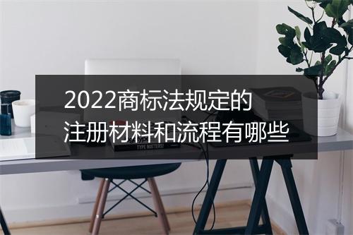 2022商标法规定的注册材料和流程有哪些