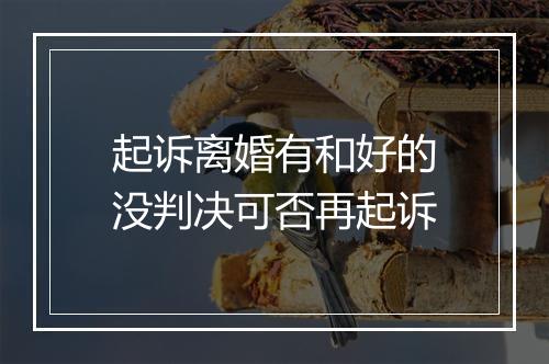 起诉离婚有和好的没判决可否再起诉