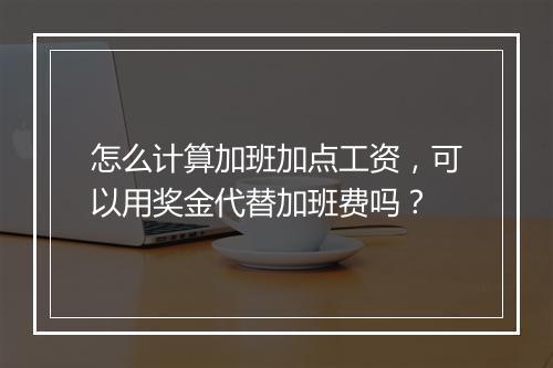 怎么计算加班加点工资，可以用奖金代替加班费吗？