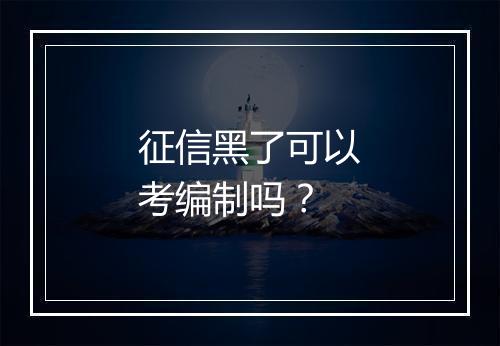 征信黑了可以考编制吗？