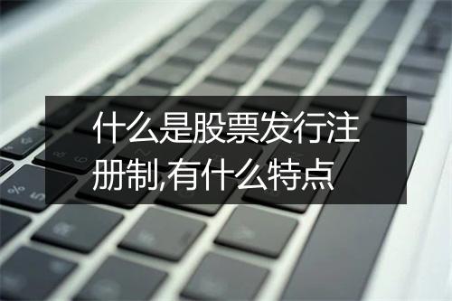 什么是股票发行注册制,有什么特点