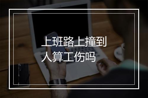 上班路上撞到人算工伤吗