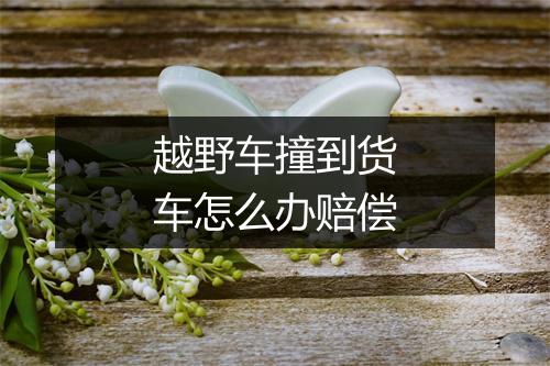越野车撞到货车怎么办赔偿