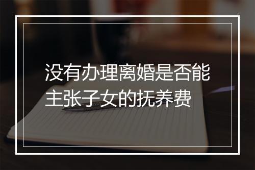 没有办理离婚是否能主张子女的抚养费