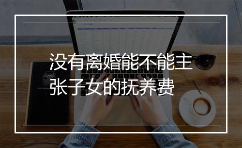 没有离婚能不能主张子女的抚养费