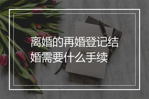 离婚的再婚登记结婚需要什么手续