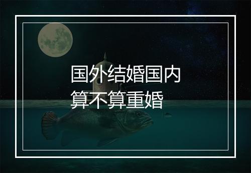 国外结婚国内算不算重婚