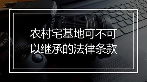 农村宅基地可不可以继承的法律条款