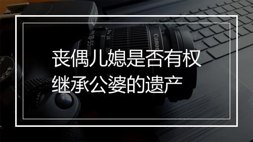 丧偶儿媳是否有权继承公婆的遗产