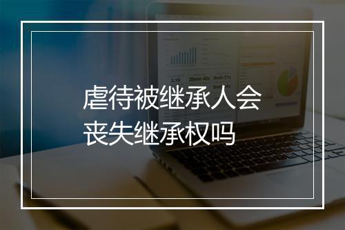 虐待被继承人会丧失继承权吗
