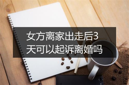 女方离家出走后3天可以起诉离婚吗