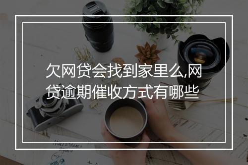 欠网贷会找到家里么,网贷逾期催收方式有哪些
