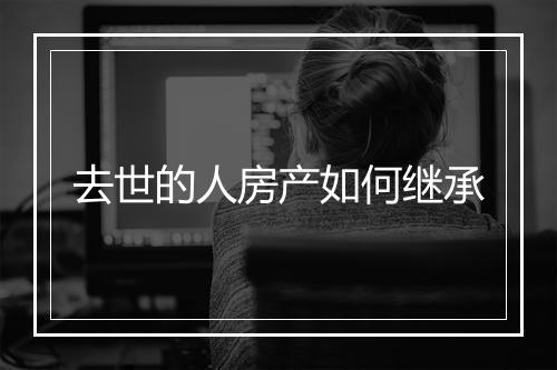 去世的人房产如何继承