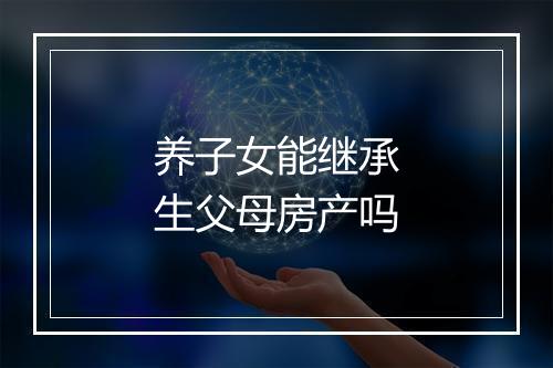 养子女能继承生父母房产吗