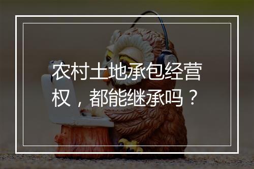 农村土地承包经营权，都能继承吗？