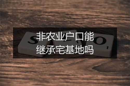 非农业户口能继承宅基地吗