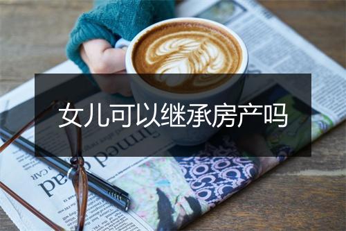 女儿可以继承房产吗