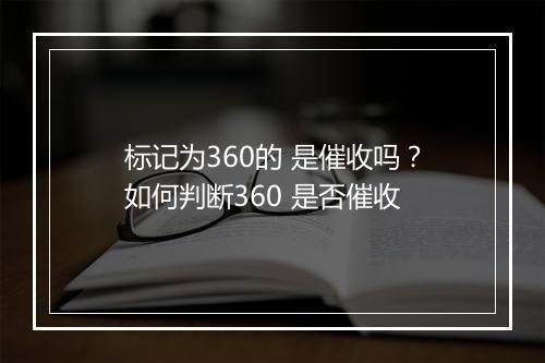 标记为360的 是催收吗？如何判断360 是否催收