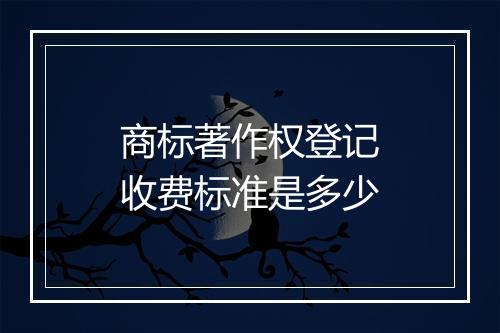 商标著作权登记收费标准是多少
