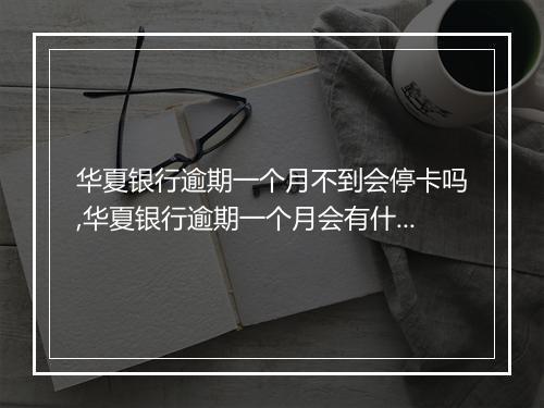 华夏银行逾期一个月不到会停卡吗,华夏银行逾期一个月会有什么后果