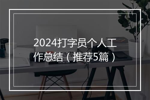 2024打字员个人工作总结（推荐5篇）
