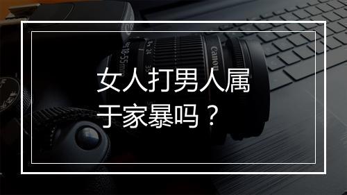 女人打男人属于家暴吗？