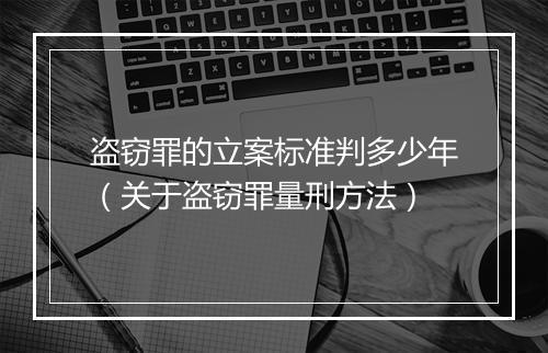 盗窃罪的立案标准判多少年（关于盗窃罪量刑方法）