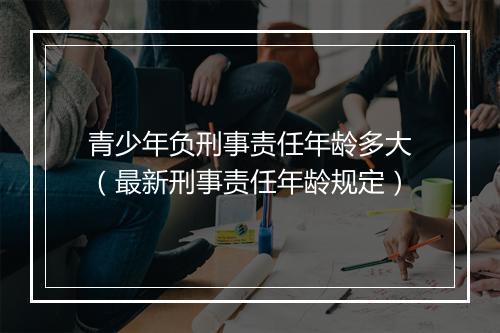 青少年负刑事责任年龄多大（最新刑事责任年龄规定）