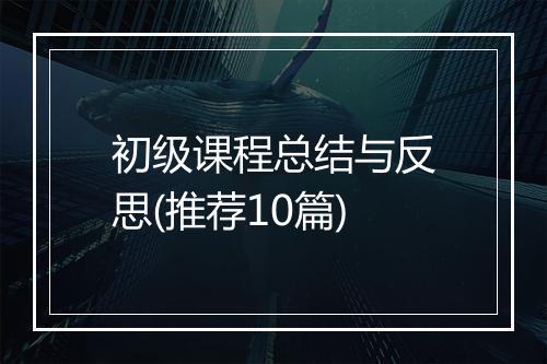 初级课程总结与反思(推荐10篇)
